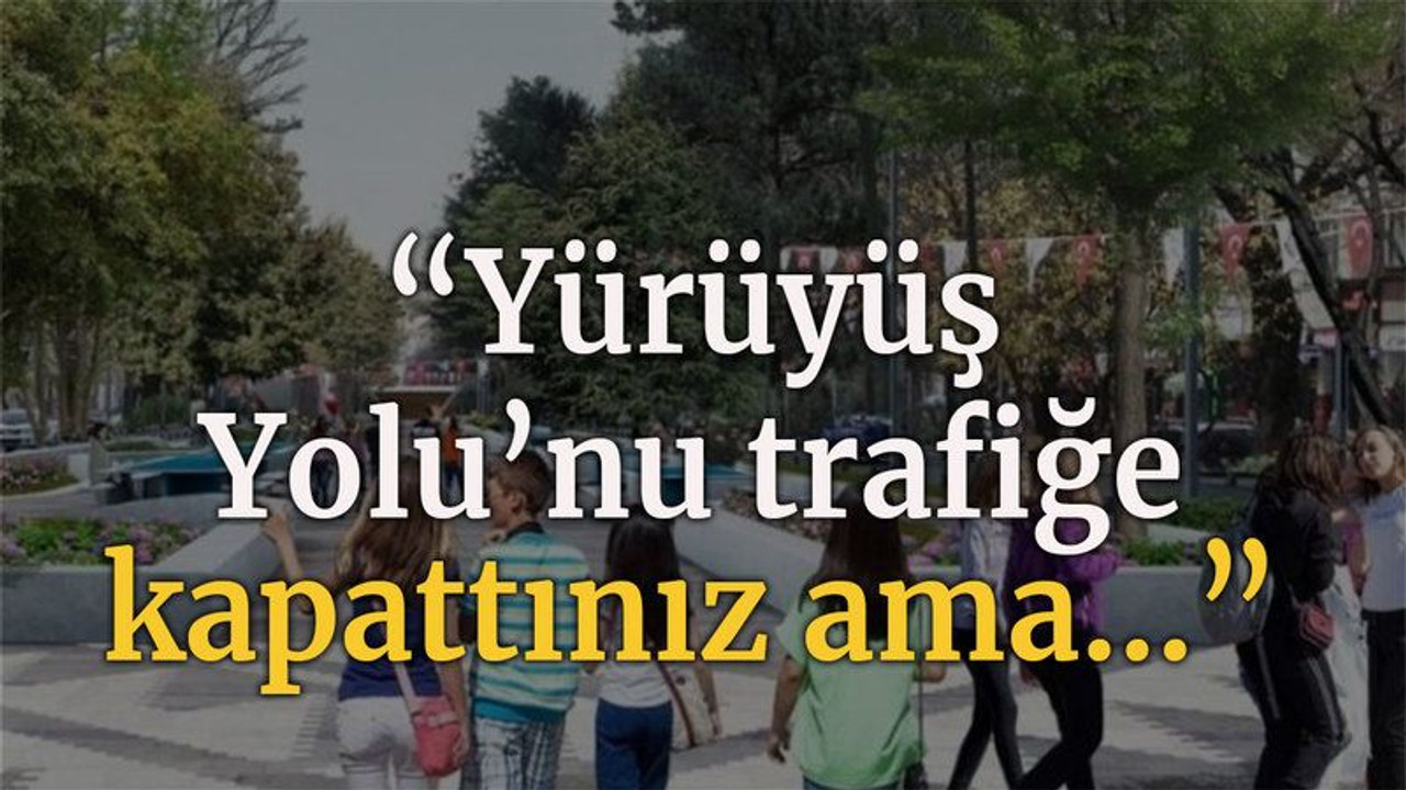 “Yürüyüş Yolunu trafiğe kapattınız ama…”